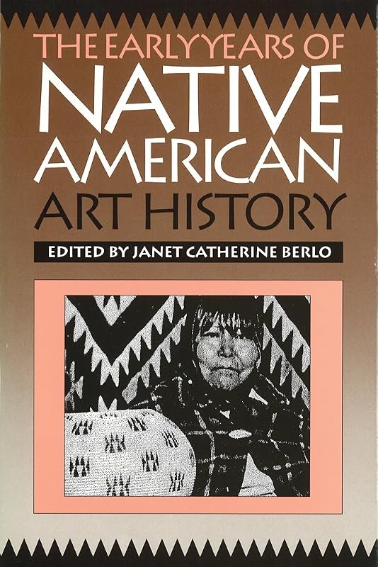 The Early Years of Native American Art History: The Politics of Scholarship and Collecting (McLellan Endowed) by Janet Catherine Berlo