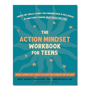The Action Mindset Workbook for Teens: Simple CBT Skills to Help You Conquer Fear and Self-Doubt and Take Steps Toward What Really Matters by Mary Karapetian Alvord PhD