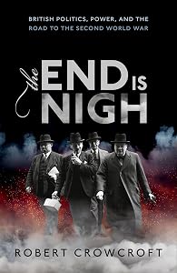 The End is Nigh: British Politics, Power, and the Road to the Second World War by Robert Crowcroft