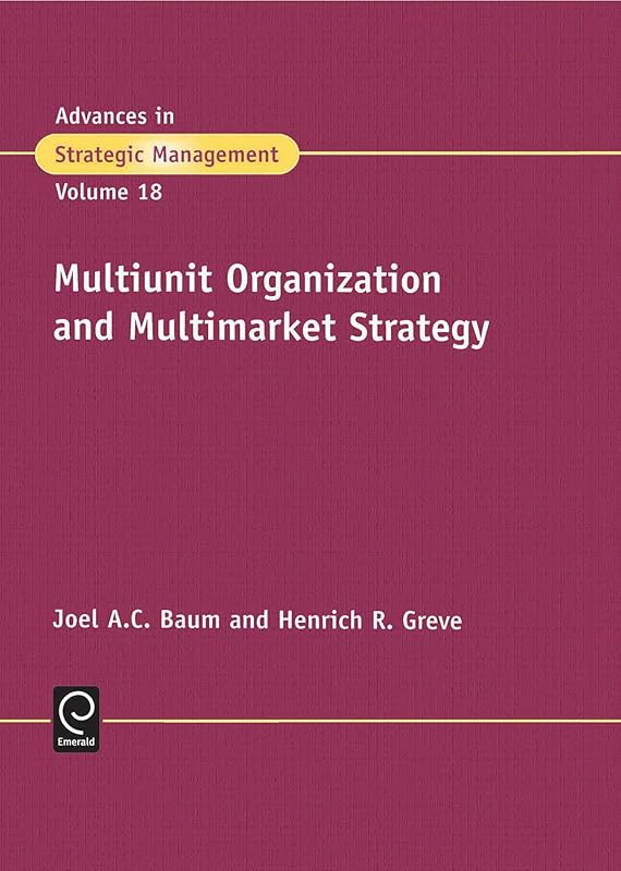 Multiunit Organization and Multimarket Strategy (Advances in Strategic Management, 18) by Henrich R. Greve Joel Baum