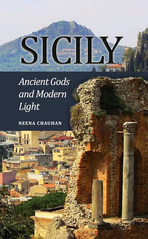 Sicily: Ancient Gods and Modern Light by Neena Chauhan