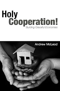Holy Cooperation! Building Graceful Economies by Andrew McLeod