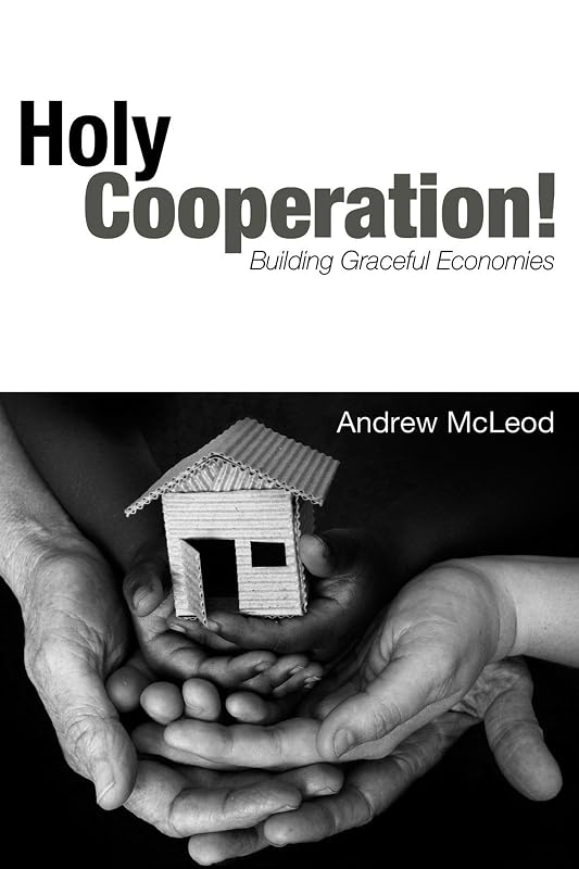Holy Cooperation! Building Graceful Economies by Andrew McLeod