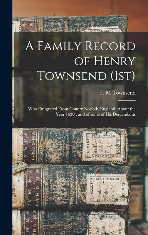 A Family Record of Henry Townsend (1st): Who Emigrated From County Norfolk, England, About the Year 1630: and of Some of His Descendants by F M Townsend
