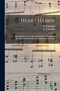 Heart Hymns: a Song Book for Use in Devotional Services, Evangelistic Meetings, Sunday Schools and Young People's Societies by W B Judefind