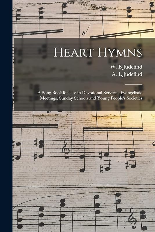 Heart Hymns: a Song Book for Use in Devotional Services, Evangelistic Meetings, Sunday Schools and Young People's Societies by W B Judefind