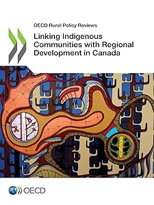 OECD Rural Policy Reviews Linking Indigenous Communities with Regional Development in Canada