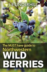 Northwestern Wild Berries: The Must Have Guide To by J. E. (Ted) Underhill