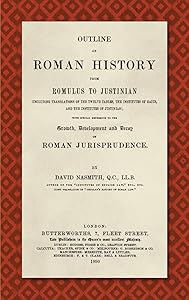 Outline of Roman History from Romulus to Justinian (1890): (Including Translations of the Twelve Tables, the Institutes of Gaius, and the Institutes ... Development and Decay of Roman Jurisprudence by David Nasmith