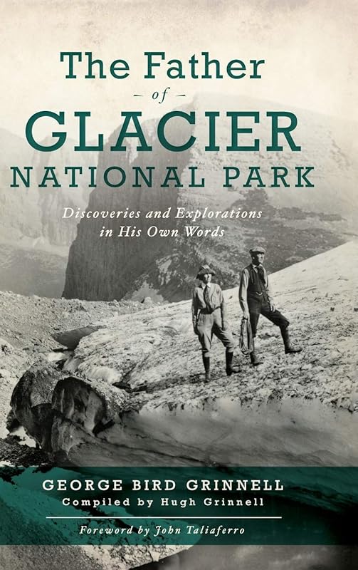 Father of Glacier National Park: Discoveries and Explorations in His Own Words by George Bird Grinell