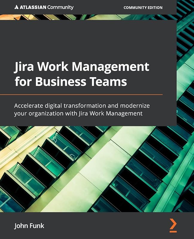 Jira Work Management for Business Teams: Accelerate digital transformation and modernize your organization with Jira Work Management by John Funk