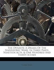 The Dynasts: A Drama Of The Napoleonic Wars, In Three Parts, Nineteen Acts, & One Hundred And Thirty Scenes