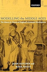 Modelling the Middle Ages: The History and Theory of England's Economic Development (Oxford Ethics Series) by John Hatcher