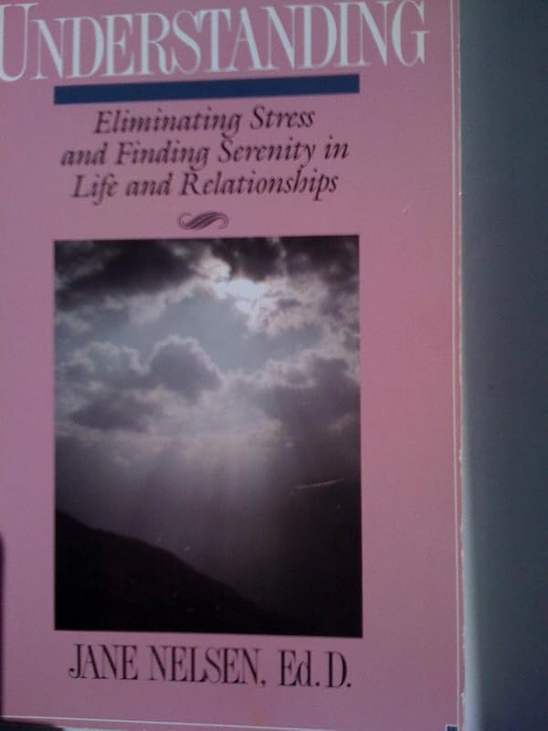 Understanding: Eliminating Stress and Finding Serenity in Life and Relationships by Jane Nelsen Ed.D.