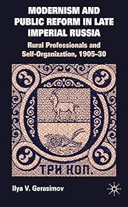 Modernism and Public Reform in Late Imperial Russia: Rural Professionals and Self-Organization, 1905–30 by I. Gerasimov