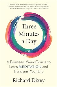 Three Minutes a Day: A Fourteen-Week Course to Learn Meditation and Transform Your Life by Richard Dixey