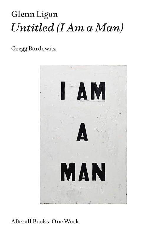Glenn Ligon: Untitled (I Am a Man) (Afterall Books / One Work) by Gregg Bordowitz