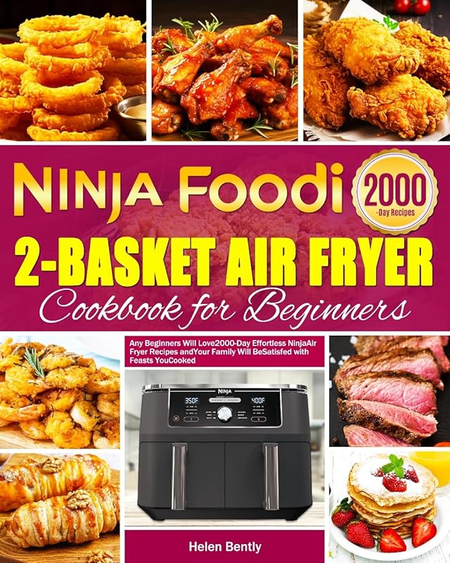 Ninja Foodi 2-Basket Air Fryer Cookbook for Beginners: Any Beginners Will Love 2000-Day Effortless Ninja Air Fryer Recipes and Your Family Will Be Satisfied with Feasts You Cooked by Helen Bently