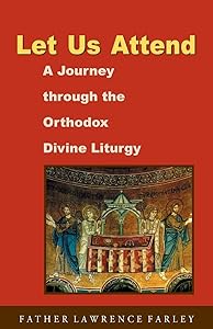 Let Us Attend, A Journey Through the Orthodox Divine Liturgy by Lawrence Farley