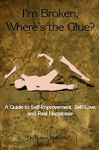 I'm Broken, Where's the Glue? - A Guide to Self-improvement, Self-love and Real Happiness by Briana Blair