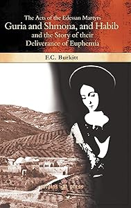 The Acts of the Edessan Martyrs Guria and Shmona, and Habib and the Story of Their Deliverance of Euphemia by F Crawford Burkitt