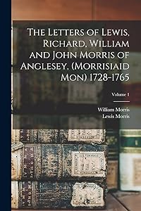 The Letters of Lewis, Richard, William and John Morris of Anglesey, (Morrisiaid Mon) 1728-1765; Volume 1