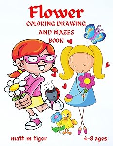 Flowers coloring drawing and mazes book: Great gift for kids ages 4-8,2-4,6-10,6-8,3-5(US Edition).Book with activities for children in which they can ... creative sense and insight Cute and fun pa by matt m tiger