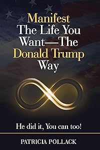 Manifest The Life You Want - The Donald Trump Way: He Did It, You Can Too! by Patricia Pollack