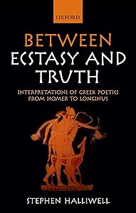Between Ecstasy and Truth: Interpretations of Greek Poetics from Homer to Longinus by Stephen Halliwell