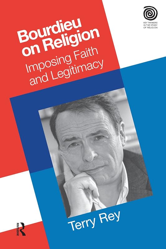 Bourdieu on Religion: Imposing Faith and Legitimacy (Key Thinkers in the Study of Religion) by Terry Rey