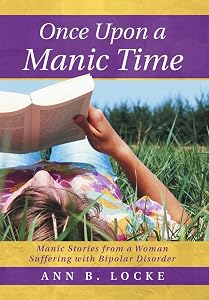 Once Upon a Manic Time: Manic Stories from a Woman Suffering with Bipolar Disorder by Ann B Locke