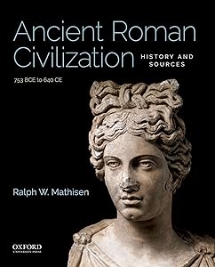 Ancient Roman Civilization: History and Sources: 753 BCE to 640 CE by Ralph W. Mathisen