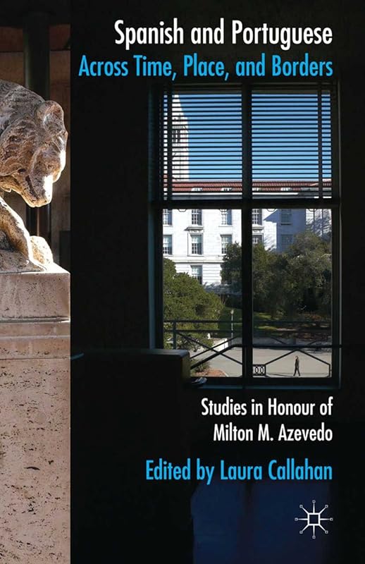 Spanish and Portuguese across Time, Place, and Borders: Studies in Honour of Milton M. Azevedo by L. Callahan