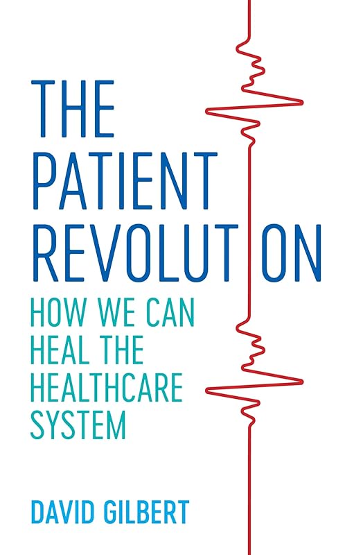 The Patient Revolution: How We Can Heal the Healthcare System by David Gilbert