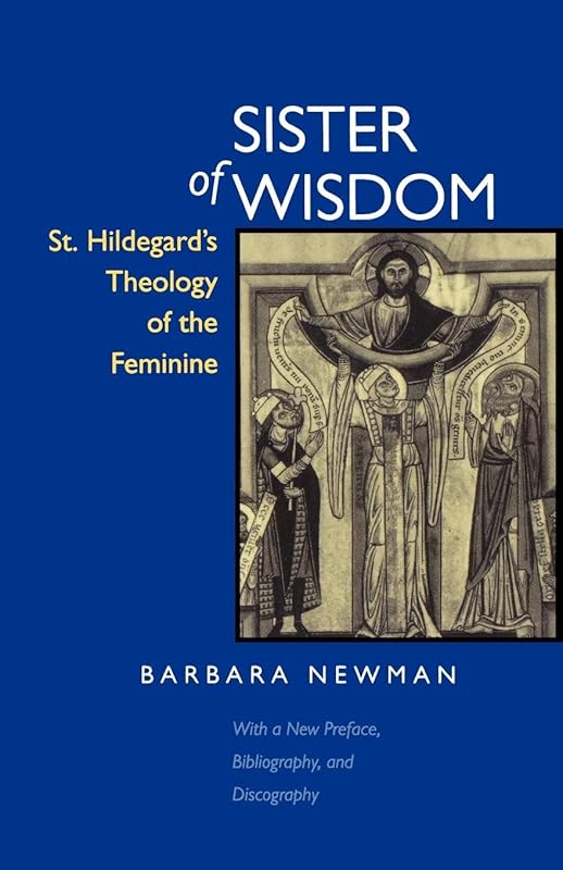 Sister of Wisdom: St. Hildegard's Theology of the Feminine by Barbara Newman