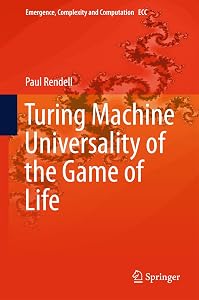 Turing Machine Universality of the Game of Life (Emergence, Complexity and Computation Book 18) by Paul Rendell