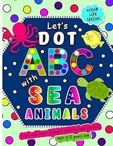 Let's Dot the ABCs with Sea Animals - A Dot and Learn Alphabet Activity book for kids Ages 4-8 years old ( Ocean Life ): Do a dot page a day using Dot ... a Wonderful Gift. (Dot Markers Activity Book) by Little Brain Publishing
