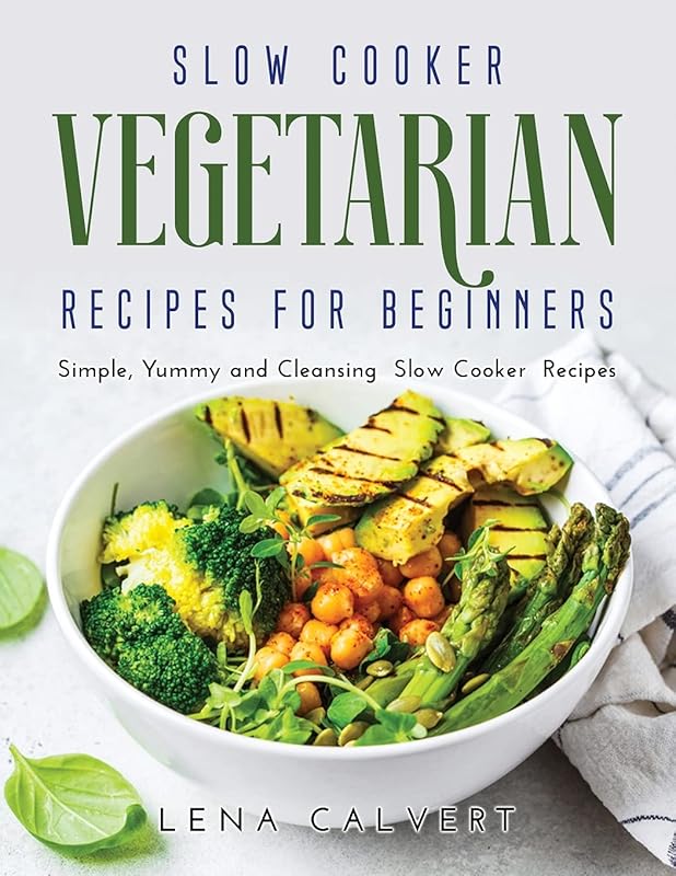 Slow Cooker Vegetarian Recipes for Beginners: Simple, Yummy and Cleansing Slow Cooker Recipes by unknown author