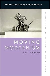 Moving Modernism: The Urge to Abstraction in Painting, Dance, Cinema (Oxford Studies in Dance Theory) by Nell Andrew