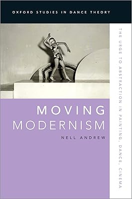 Moving Modernism: The Urge to Abstraction in Painting, Dance, Cinema (Oxford Studies in Dance Theory)