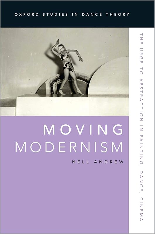 Moving Modernism: The Urge to Abstraction in Painting, Dance, Cinema (Oxford Studies in Dance Theory) by Nell Andrew