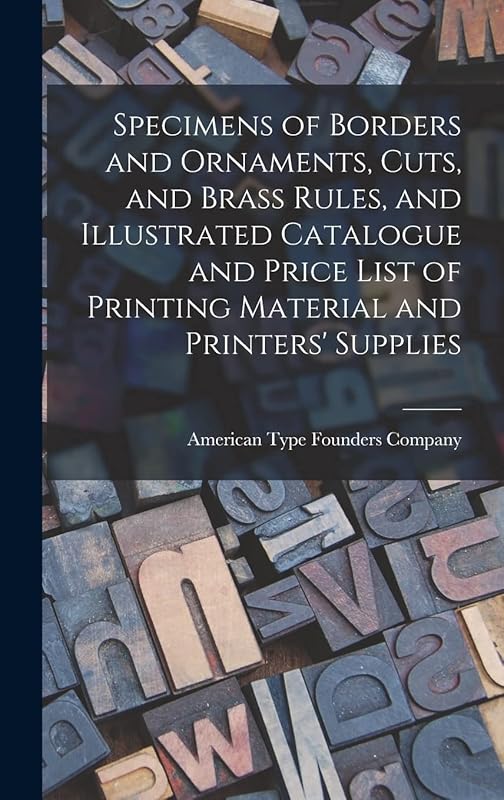 Specimens of Borders and Ornaments, Cuts, and Brass Rules, and Illustrated Catalogue and Price List of Printing Material and Printers' Supplies by American Type Founders Company