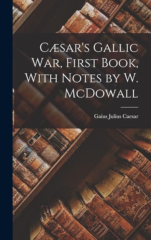 Cæsar's Gallic War, First Book, With Notes by W. McDowall by Gaius Julius Caesar