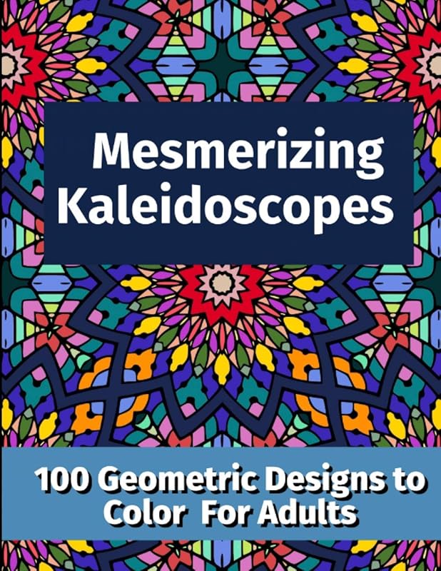 Mesmerizing Kaleidoscopes: 100 Geometric Designs to Color For Adults by Daisy Garrison