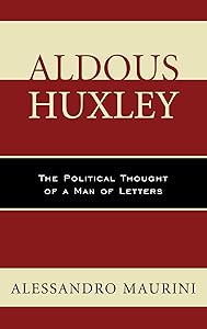 Aldous Huxley: The Political Thought of a Man of Letters (Politics, Literature, & Film) by Alessandro Maurini