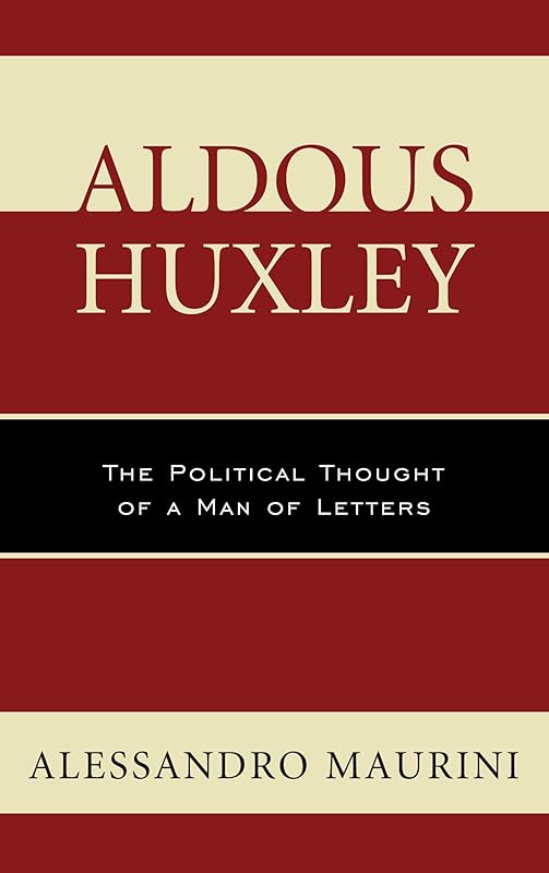 Aldous Huxley: The Political Thought of a Man of Letters (Politics, Literature, & Film) by Alessandro Maurini
