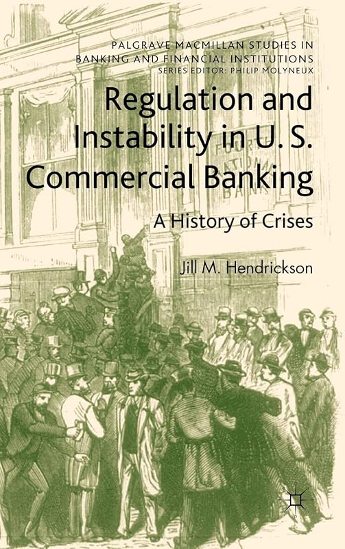 Regulation and Instability in U.S. Commercial Banking: A History of Crises (Palgrave Macmillan Studies in Banking and Financial Institutions) by Jill M. Hendrickson