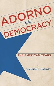 Adorno and Democracy: The American Years by Shannon L. Mariotti