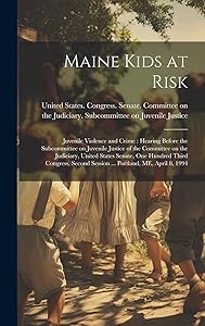 Maine Kids at Risk: Juvenile Violence and Crime: Hearing Before the Subcommittee on Juvenile Justice of the Committee on the Judiciary, United States ... Session ... Portland, ME, April 8, 1994