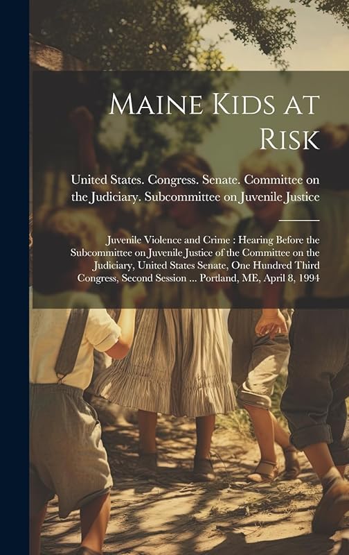 Maine Kids at Risk: Juvenile Violence and Crime: Hearing Before the Subcommittee on Juvenile Justice of the Committee on the Judiciary, United States ... Session ... Portland, ME, April 8, 1994 by United States